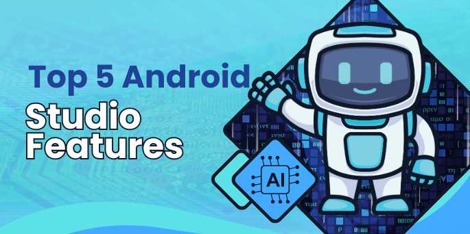 Top 5 Android Studio Features You Must Know to Boost Your App Development