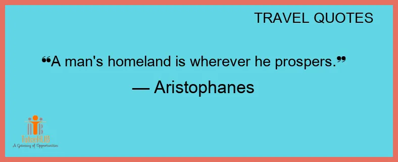 A MANs HOMELAND is WHEREVER he PROSPERS.