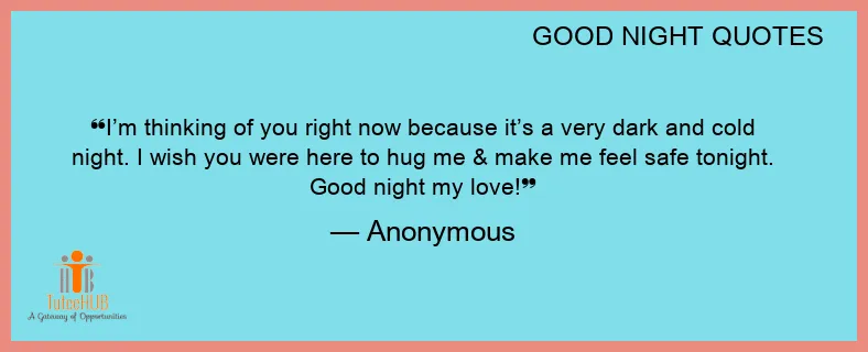 I’m thinking of you right now because it’s a very dark and cold night. I wish you were here to hug me & make me feel safe tonight. Good night my love!